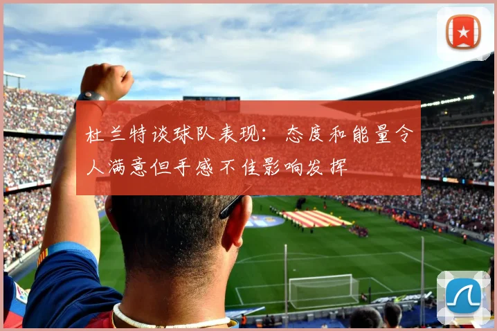 杜兰特谈球队表现：态度和能量令人满意但手感不佳影响发挥
