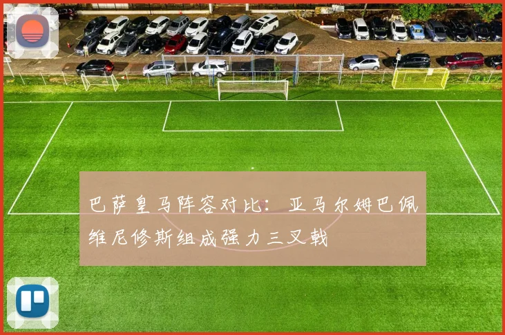 巴萨皇马阵容对比：亚马尔姆巴佩维尼修斯组成强力三叉戟