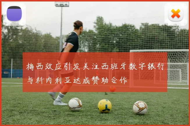 梅西效应引发关注西班牙数字银行与科内利亚达成赞助合作