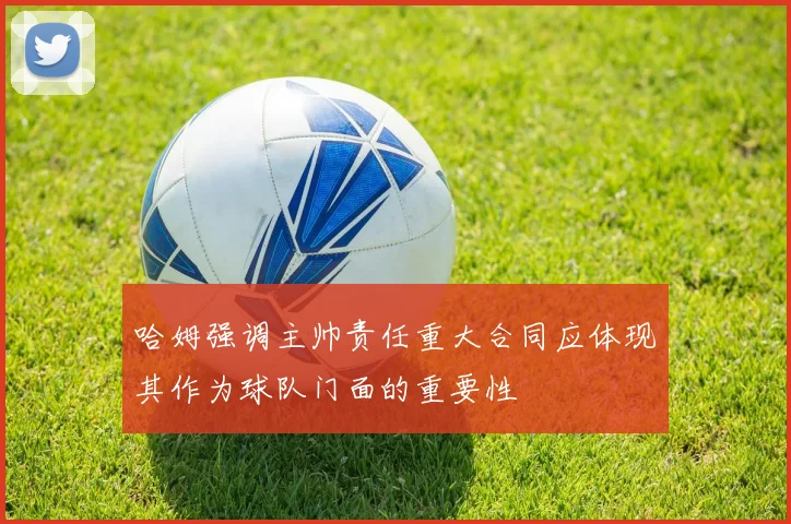 哈姆强调主帅责任重大合同应体现其作为球队门面的重要性