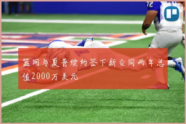 篮网与夏普续约签下新合同两年总值2000万美元