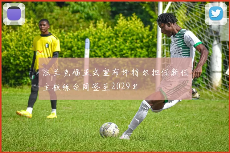 法兰克福正式宣布许特尔担任新任主教练合同签至2029年