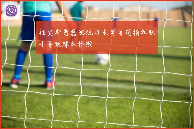 福克斯愚蠢犯规与米奇奇葩指挥联手导致球队惨败