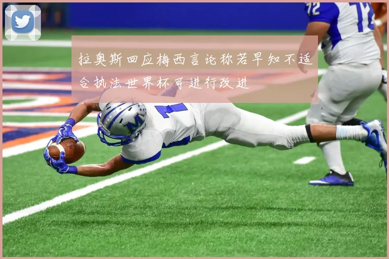 拉奥斯回应梅西言论称若早知不适合执法世界杯可进行改进