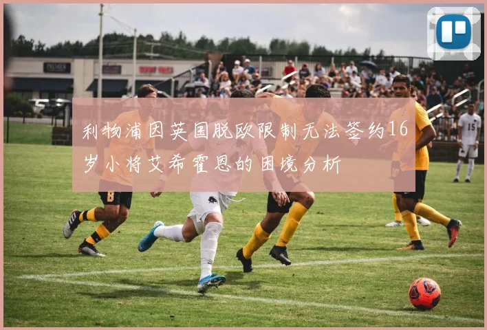 利物浦因英国脱欧限制无法签约16岁小将艾希霍恩的困境分析