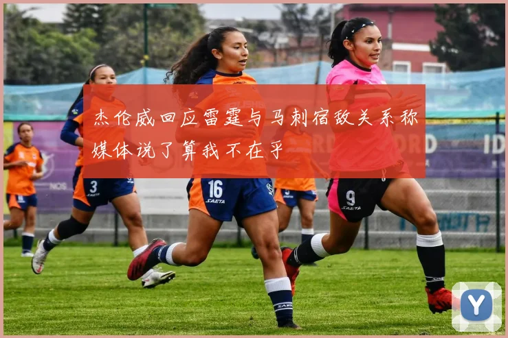 杰伦威回应雷霆与马刺宿敌关系称媒体说了算我不在乎