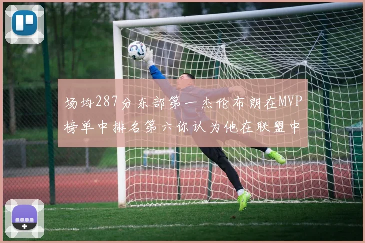 场均287分东部第一杰伦布朗在MVP榜单中排名第六你认为他在联盟中应排第几