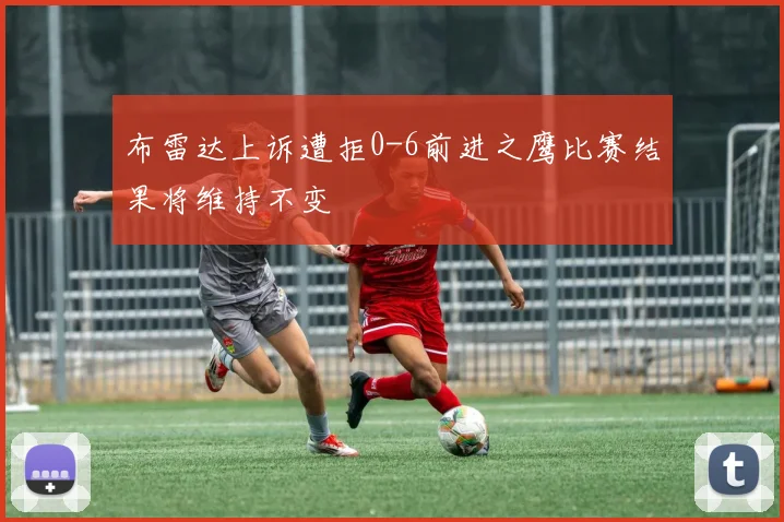 布雷达上诉遭拒0-6前进之鹰比赛结果将维持不变