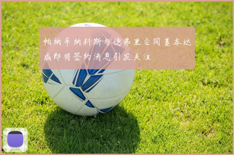帕纳辛纳科斯与德弗里合同基本达成即将签约消息引发关注
