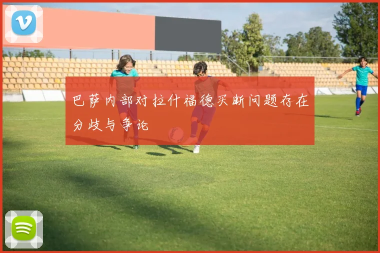 巴萨内部对拉什福德买断问题存在分歧与争论