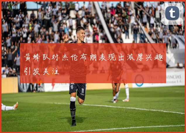 黄蜂队对杰伦布朗表现出浓厚兴趣引发关注