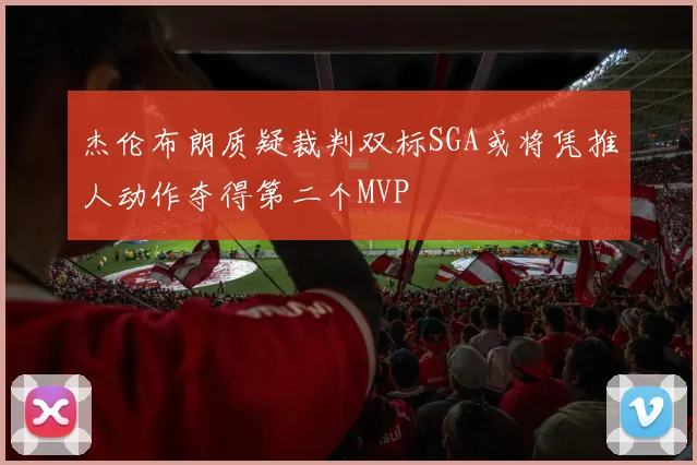 杰伦布朗质疑裁判双标SGA或将凭推人动作夺得第二个MVP