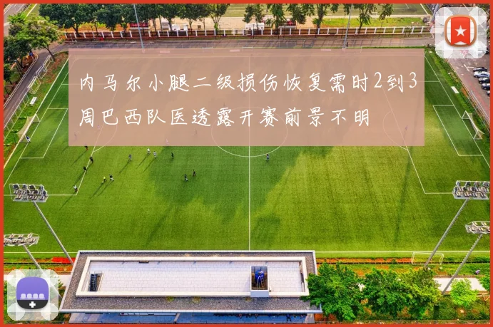 内马尔小腿二级损伤恢复需时2到3周巴西队医透露开赛前景不明