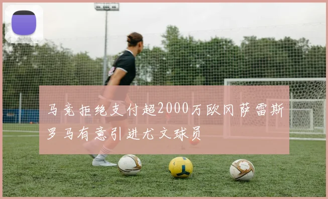 马竞拒绝支付超2000万欧冈萨雷斯罗马有意引进尤文球员