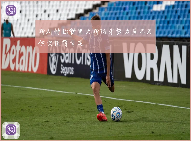 斯科特称赞里夫斯防守努力虽不足但仍值得肯定